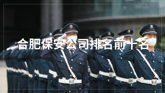 合肥保安公司排名前十的名單，目前正在招聘的有哪些？